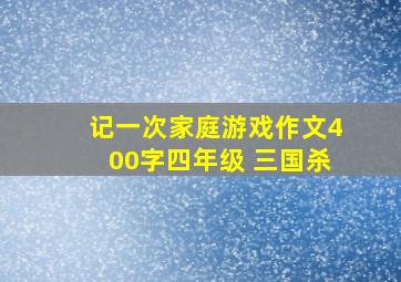 记一次家庭游戏作文400字四年级 三国杀